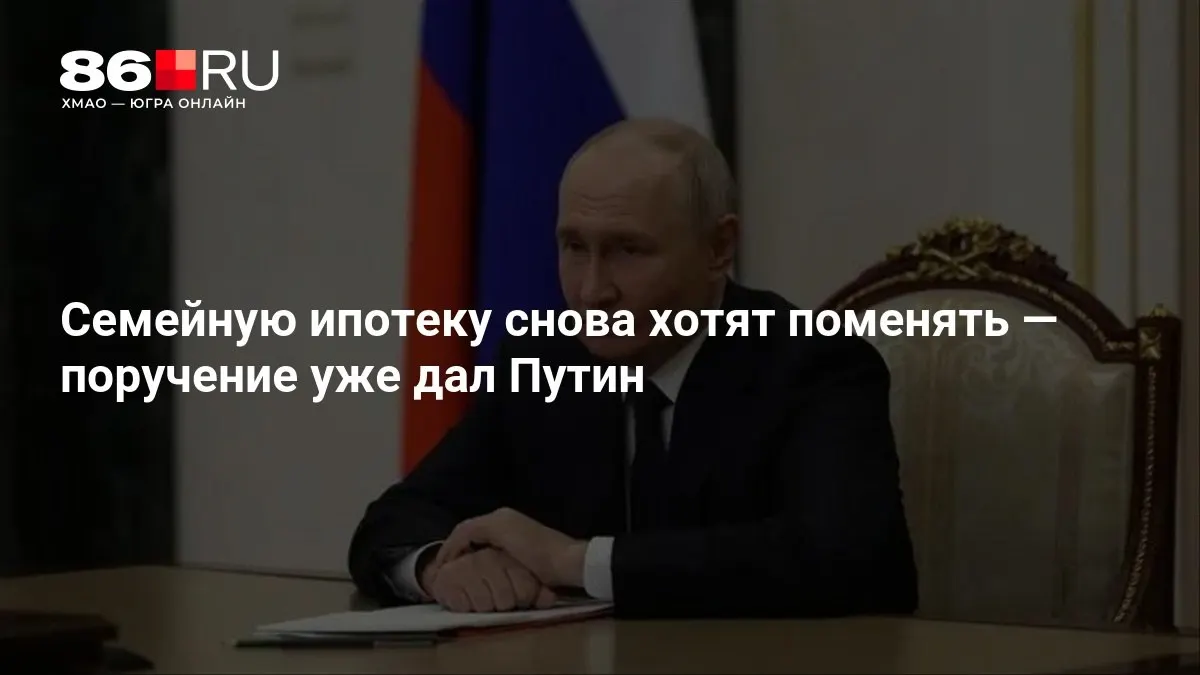 Новые условия семейной ипотеки обсуждаются спустя месяц после поручения главы государства.